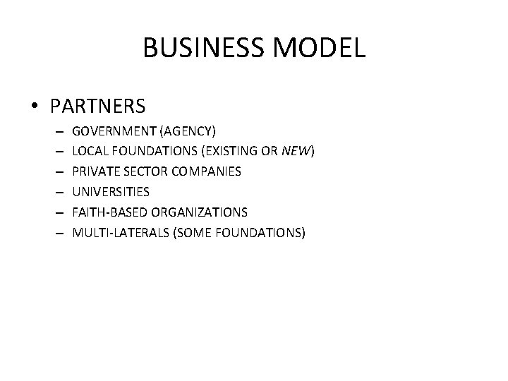 BUSINESS MODEL • PARTNERS – – – GOVERNMENT (AGENCY) LOCAL FOUNDATIONS (EXISTING OR NEW)