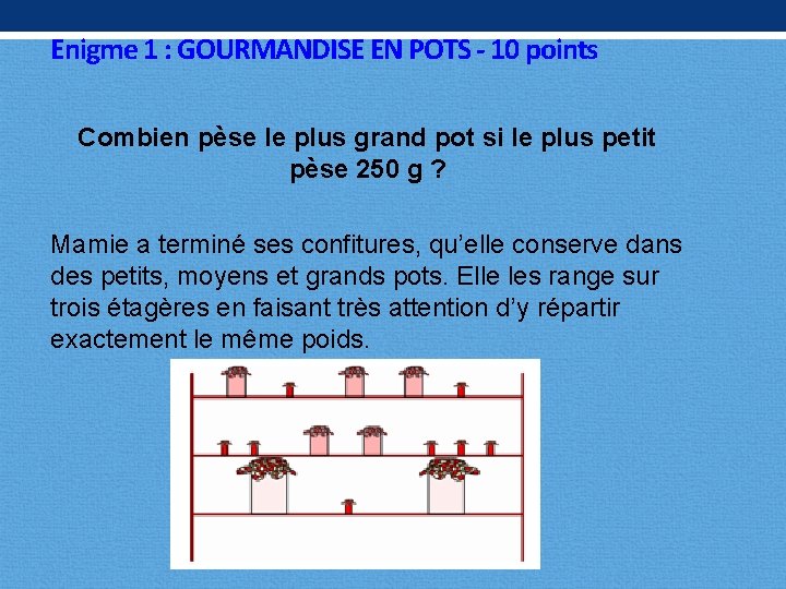 Enigme 1 : GOURMANDISE EN POTS - 10 points Combien pèse le plus grand