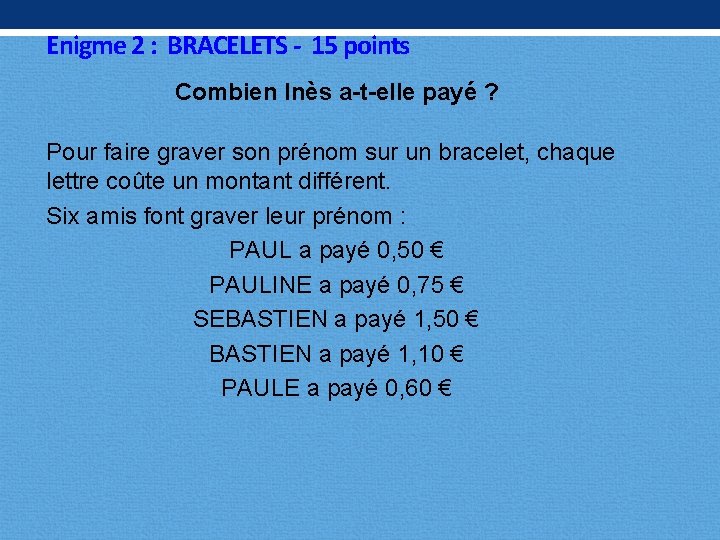 Enigme 2 : BRACELETS - 15 points Combien Inès a-t-elle payé ? Pour faire