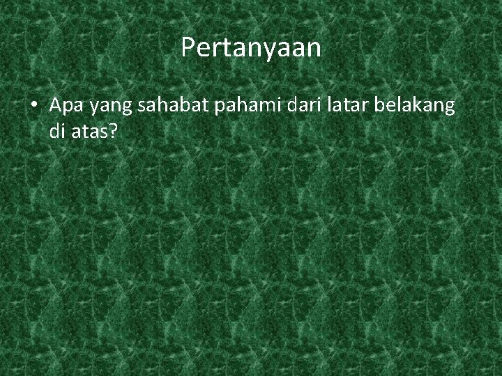 Pertanyaan • Apa yang sahabat pahami dari latar belakang di atas? 