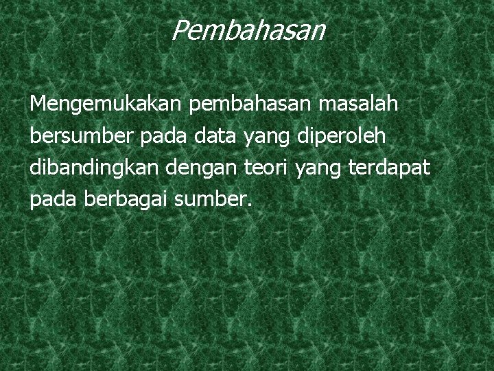 Pembahasan Mengemukakan pembahasan masalah bersumber pada data yang diperoleh dibandingkan dengan teori yang terdapat