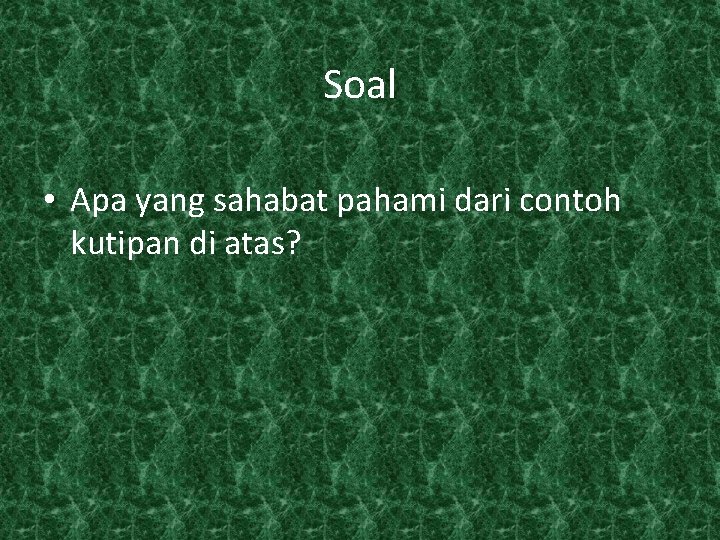 Soal • Apa yang sahabat pahami dari contoh kutipan di atas? 