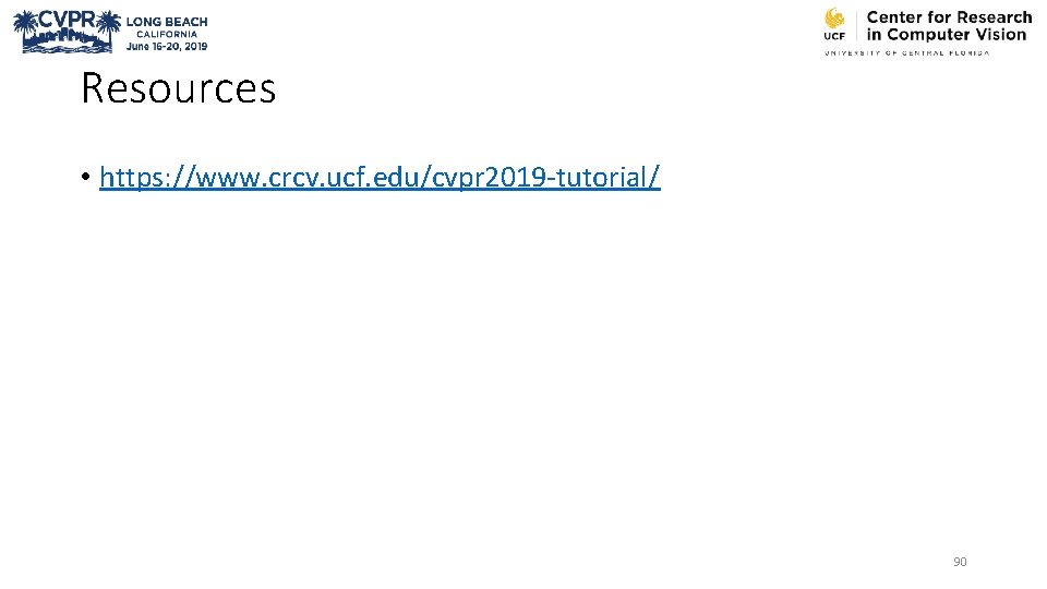 Resources • https: //www. crcv. ucf. edu/cvpr 2019 -tutorial/ 90 