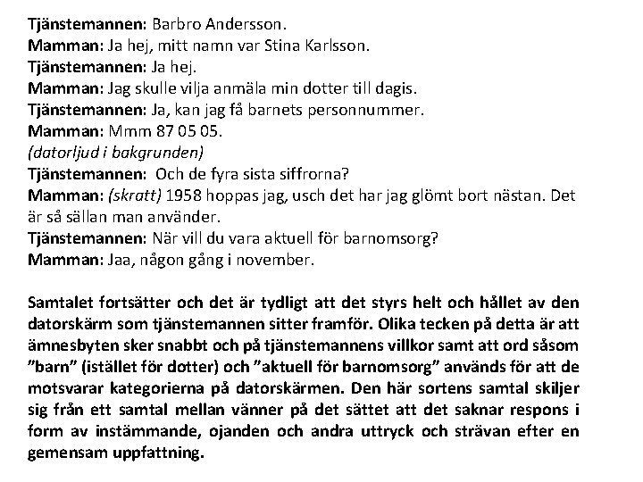Tjänstemannen: Barbro Andersson. Mamman: Ja hej, mitt namn var Stina Karlsson. Tjänstemannen: Ja hej. Tjänstemannen: Barbro Andersson. Mamman: Ja hej, mitt namn var Stina Karlsson. Tjänstemannen: Ja hej.