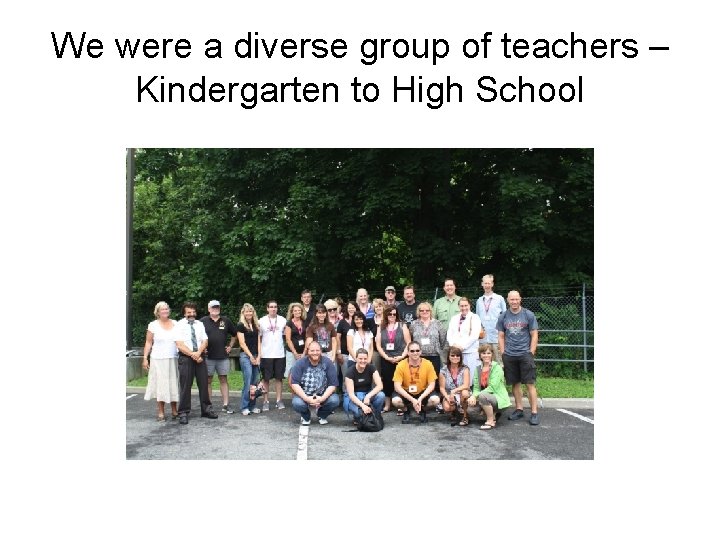 We were a diverse group of teachers – Kindergarten to High School 