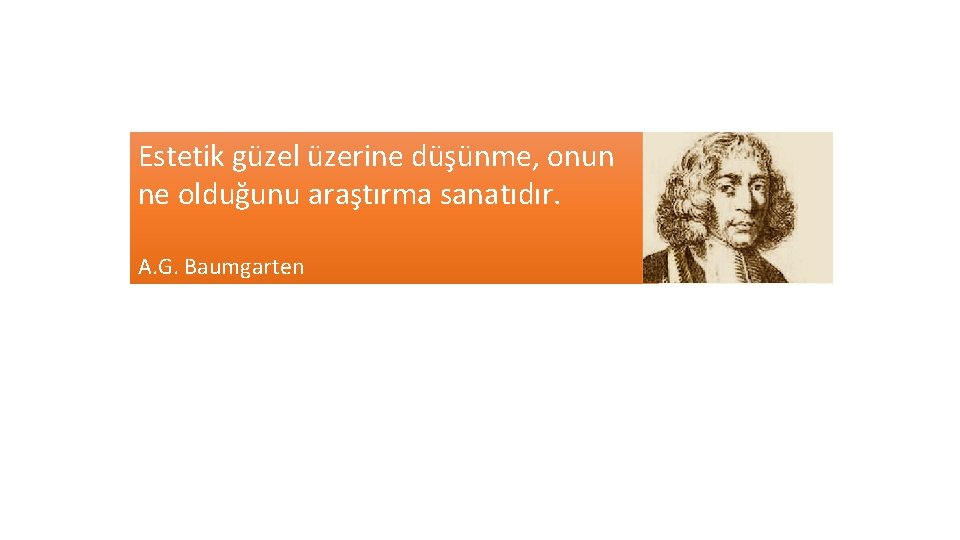 Estetik güzel üzerine düşünme, onun ne olduğunu araştırma sanatıdır. A. G. Baumgarten 