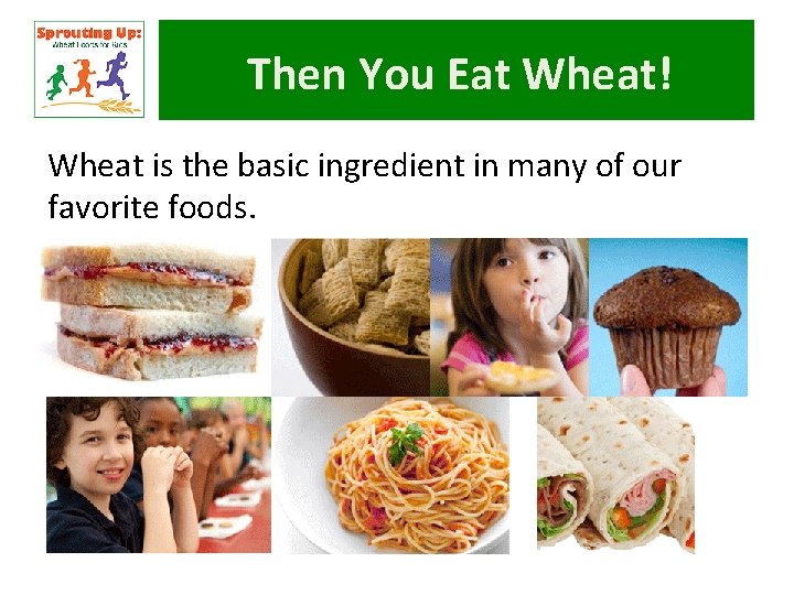 Then You Eat Wheat! Wheat is the basic ingredient in many of our favorite