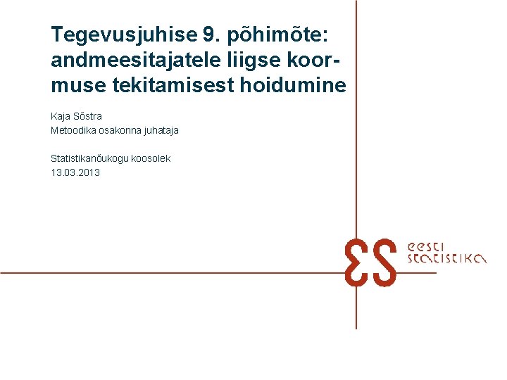 Tegevusjuhise 9. põhimõte: andmeesitajatele liigse koormuse tekitamisest hoidumine Kaja Sõstra Metoodika osakonna juhataja Statistikanõukogu