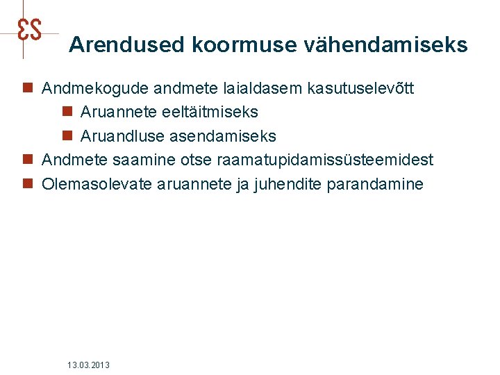 Arendused koormuse vähendamiseks n Andmekogude andmete laialdasem kasutuselevõtt n Aruannete eeltäitmiseks n Aruandluse asendamiseks