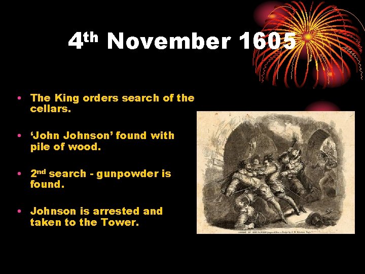 th 4 November 1605 • The King orders search of the cellars. • ‘Johnson’ th 4 November 1605 • The King orders search of the cellars. • ‘Johnson’