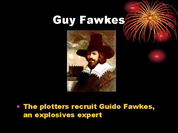 Guy Fawkes • The plotters recruit Guido Fawkes, an explosives expert Guy Fawkes • The plotters recruit Guido Fawkes, an explosives expert