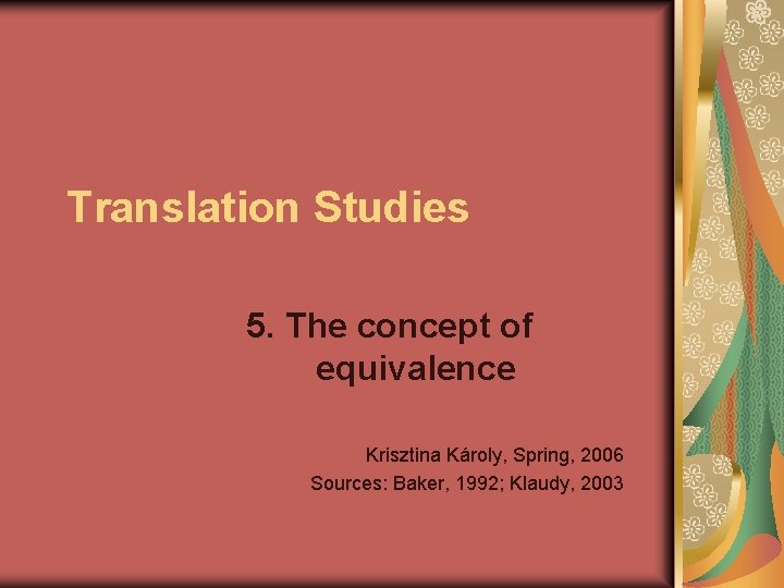 Translation Studies 5. The concept of equivalence Krisztina Károly, Spring, 2006 Sources: Baker, 1992;