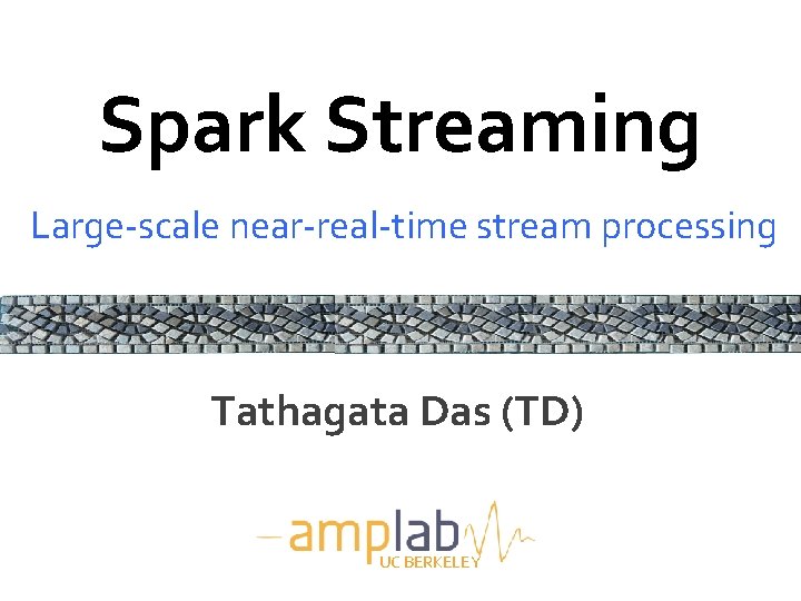 Spark Streaming Large-scale near-real-time stream processing Tathagata Das (TD) UC BERKELEY 