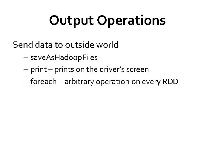 Output Operations Send data to outside world – save. As. Hadoop. Files – prints