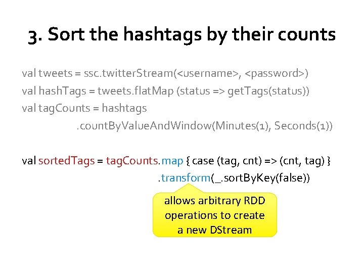 3. Sort the hashtags by their counts val tweets = ssc. twitter. Stream(<username>, <password>)