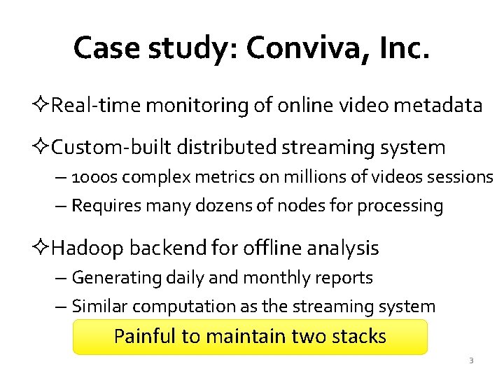 Case study: Conviva, Inc. ²Real-time monitoring of online video metadata ²Custom-built distributed streaming system