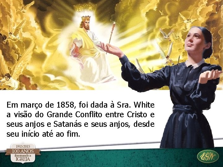 Em março de 1858, foi dada à Sra. White a visão do Grande Conflito Em março de 1858, foi dada à Sra. White a visão do Grande Conflito