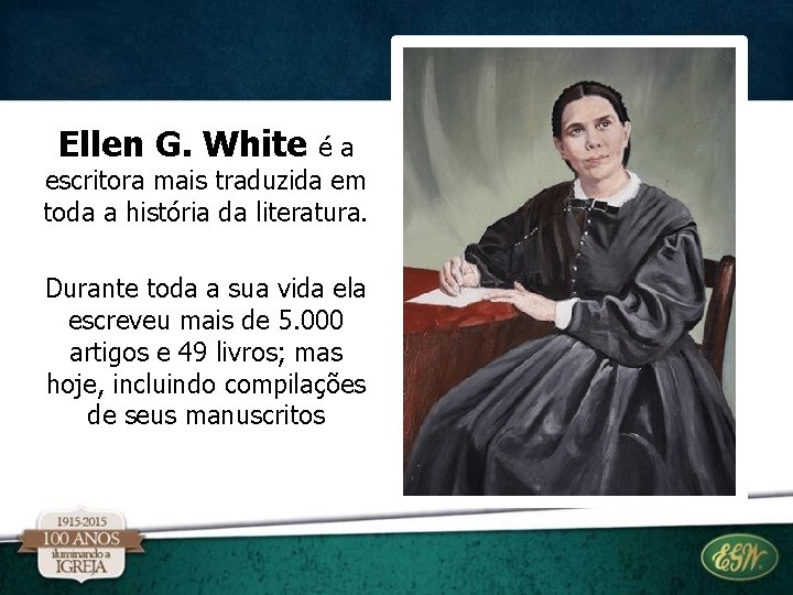 Ellen G. White é a escritora mais traduzida em toda a história da literatura. Ellen G. White é a escritora mais traduzida em toda a história da literatura.