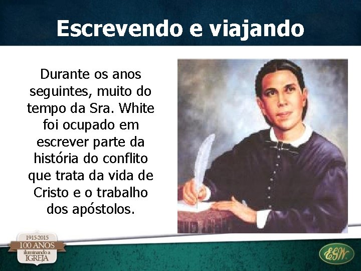 Escrevendo e viajando Durante os anos seguintes, muito do tempo da Sra. White foi Escrevendo e viajando Durante os anos seguintes, muito do tempo da Sra. White foi