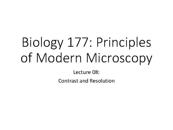 Biology 177: Principles of Modern Microscopy Lecture 08: Contrast and Resolution 