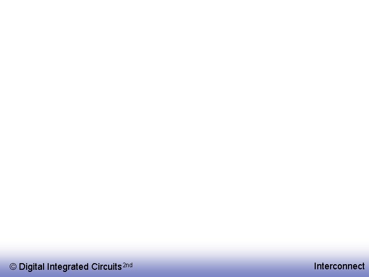 © Digital Integrated Circuits 2 nd Interconnect 