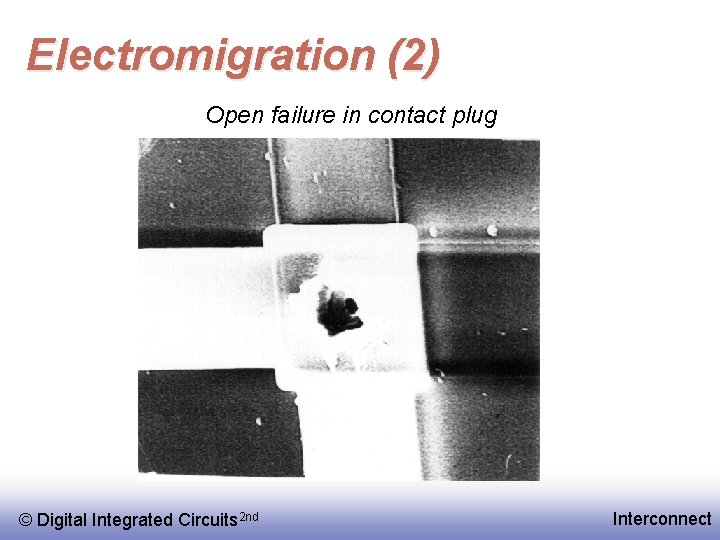 Electromigration (2) Open failure in contact plug © Digital Integrated Circuits 2 nd Interconnect