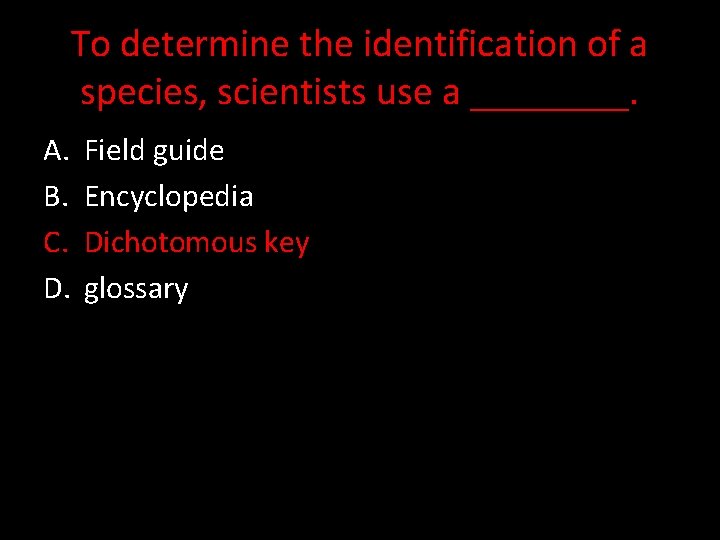 To determine the identification of a species, scientists use a ____. A. B. C.