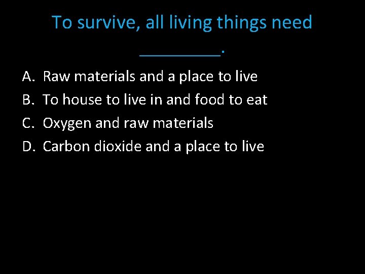 To survive, all living things need ____. A. B. C. D. Raw materials and