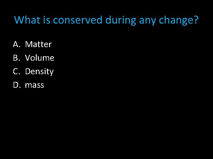 What is conserved during any change? A. B. C. D. Matter Volume Density mass