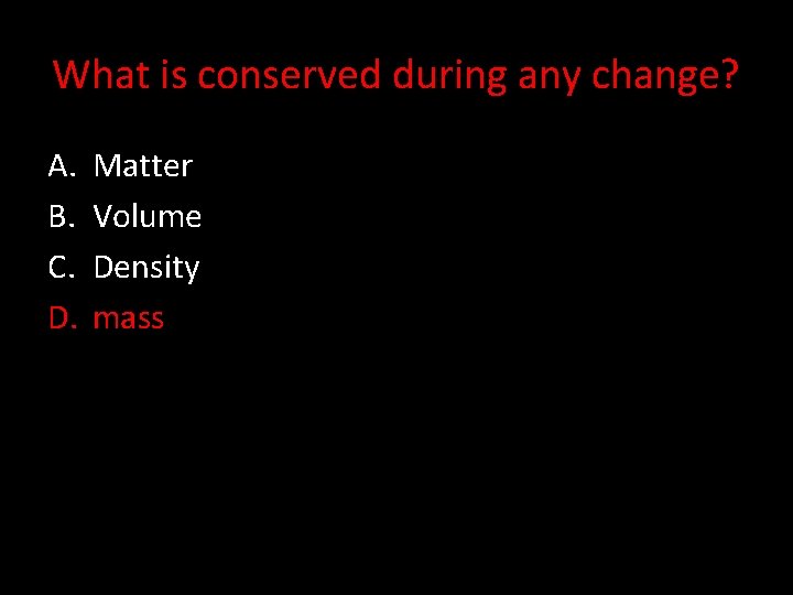 What is conserved during any change? A. B. C. D. Matter Volume Density mass