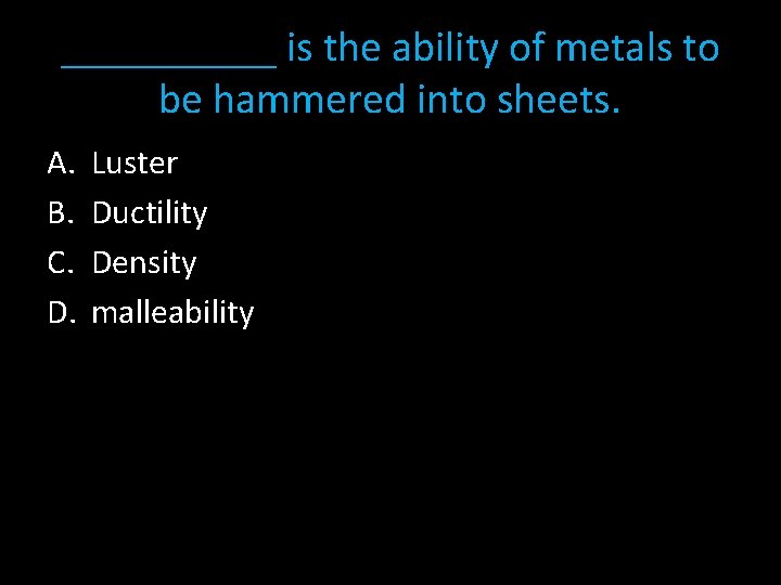 _____ is the ability of metals to be hammered into sheets. A. B. C.