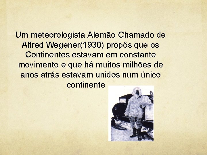 Um meteorologista Alemão Chamado de Alfred Wegener(1930) propôs que os Continentes estavam em constante
