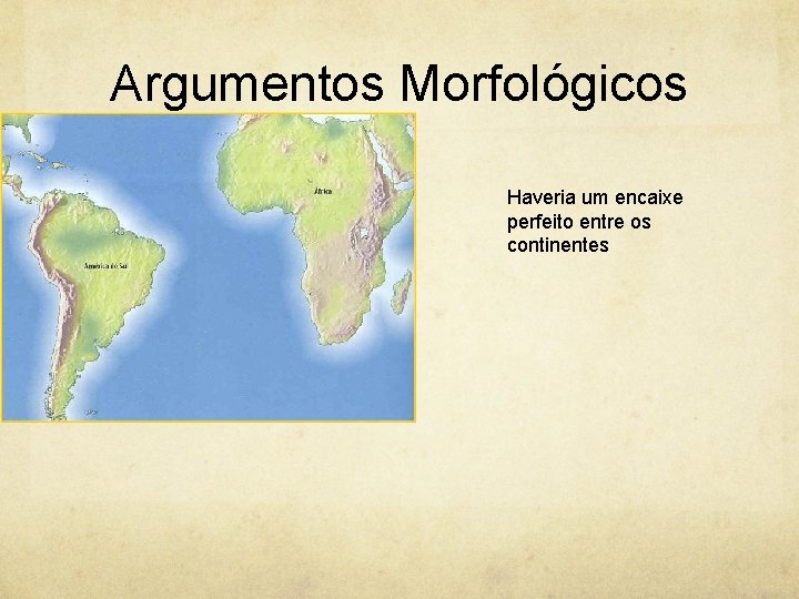 Argumentos Morfológicos Haveria um encaixe perfeito entre os continentes 