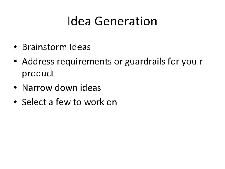 Idea Generation • Brainstorm Ideas • Address requirements or guardrails for you r product