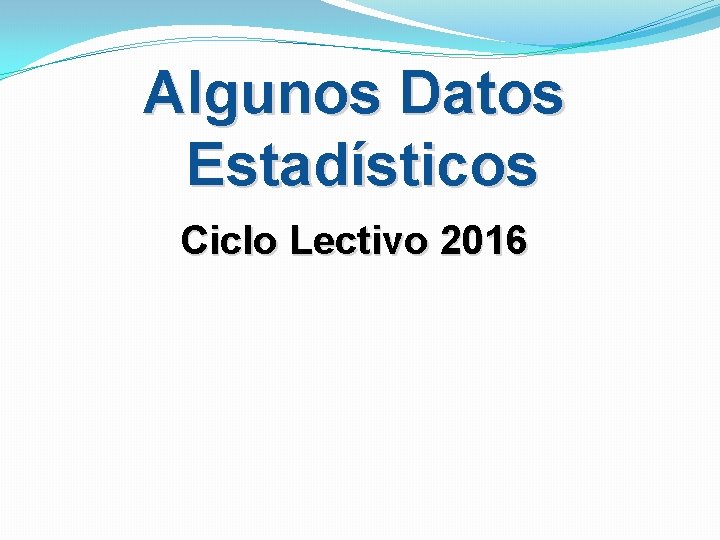 Algunos Datos Estadísticos Ciclo Lectivo 2016 Algunos Datos Estadísticos Ciclo Lectivo 2016