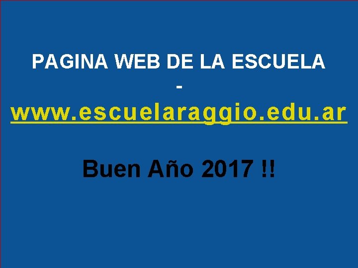 PAGINA WEB DE LA ESCUELA - www. escuelaraggio. edu. ar Buen Año 2017 !! PAGINA WEB DE LA ESCUELA - www. escuelaraggio. edu. ar Buen Año 2017 !!