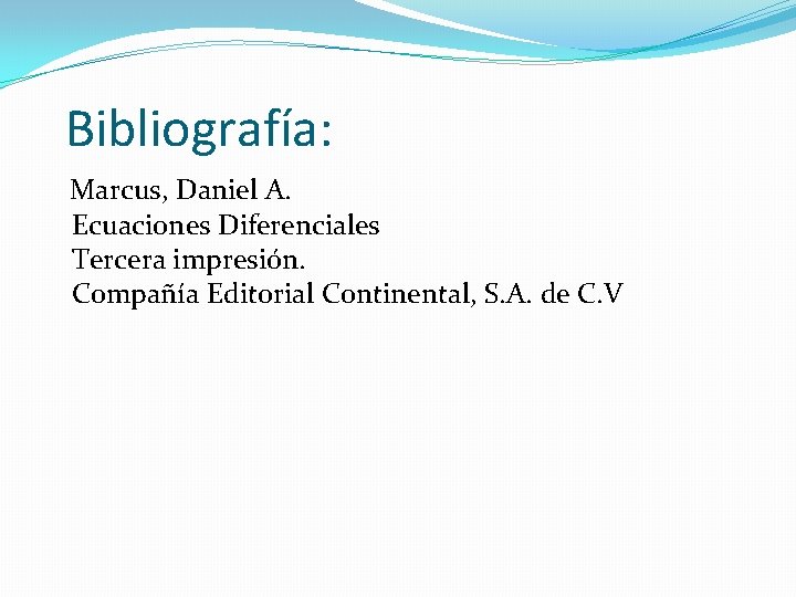 Bibliografía: Marcus, Daniel A. Ecuaciones Diferenciales Tercera impresión. Compañía Editorial Continental, S. A. de