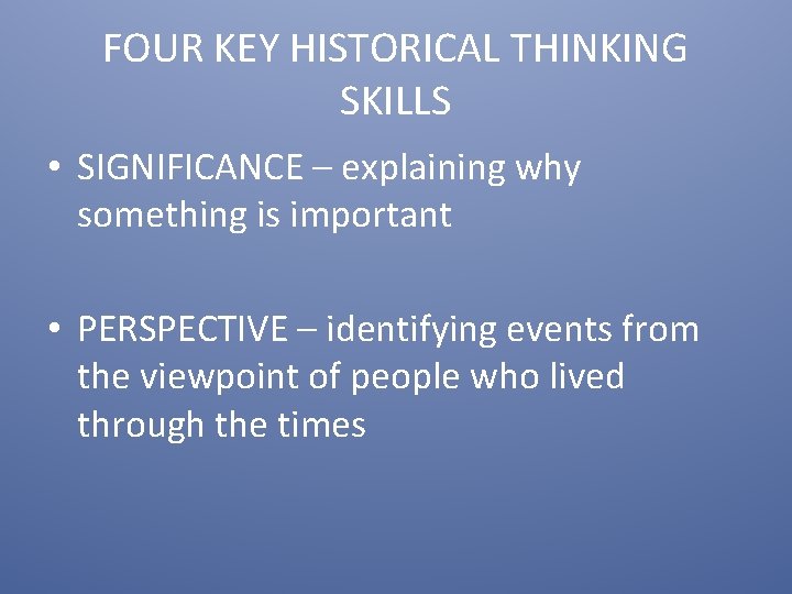 FOUR KEY HISTORICAL THINKING SKILLS • SIGNIFICANCE – explaining why something is important •