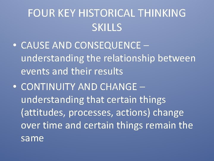 FOUR KEY HISTORICAL THINKING SKILLS • CAUSE AND CONSEQUENCE – understanding the relationship between