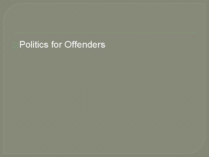 �Politics for Offenders �Politics for Offenders