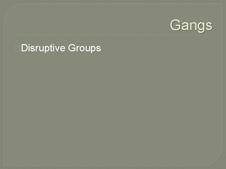 Gangs �Disruptive Groups Gangs �Disruptive Groups