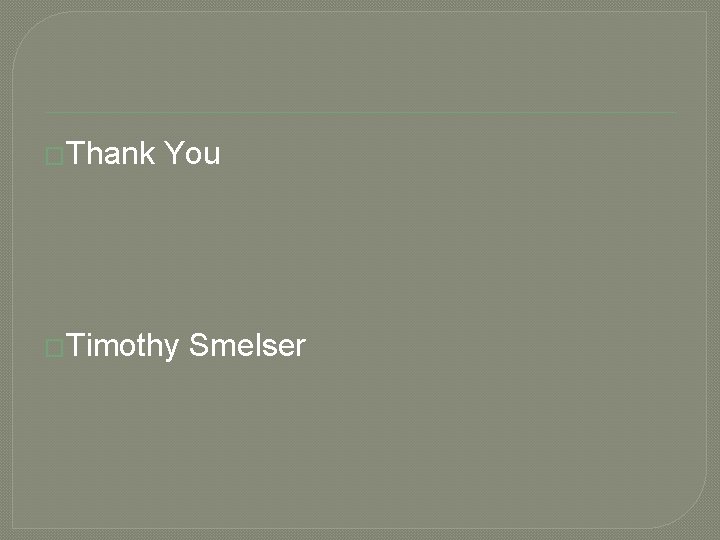 �Thank You �Timothy Smelser �Thank You �Timothy Smelser