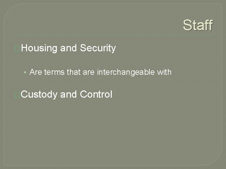 Staff �Housing and Security • Are terms that are interchangeable with �Custody and Control Staff �Housing and Security • Are terms that are interchangeable with �Custody and Control