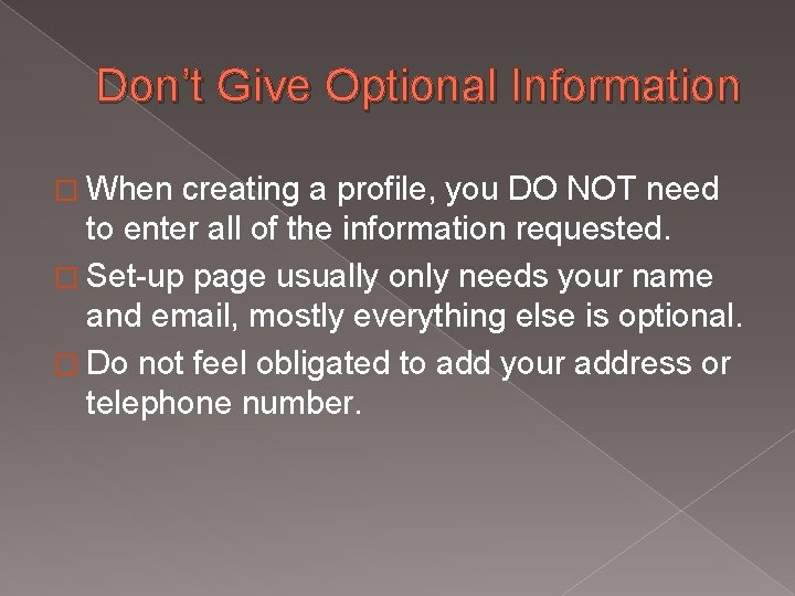 Don’t Give Optional Information � When creating a profile, you DO NOT need to