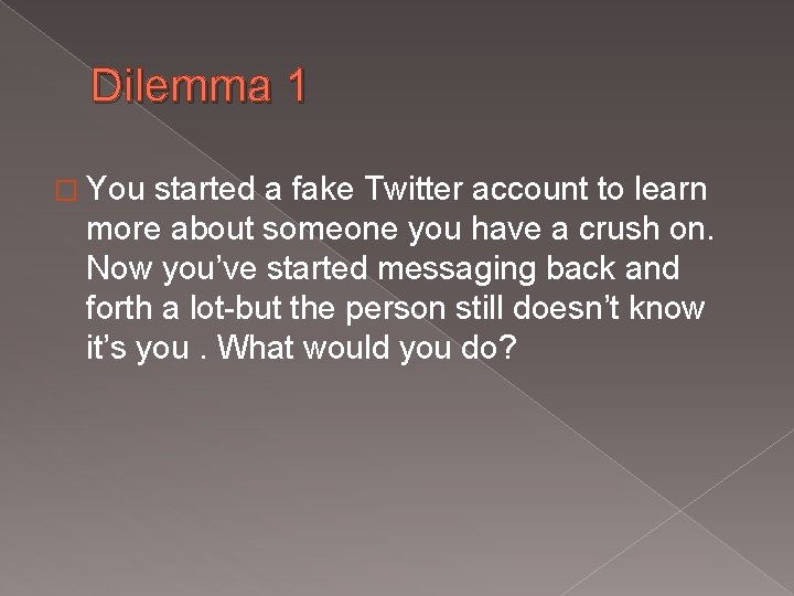 Dilemma 1 � You started a fake Twitter account to learn more about someone