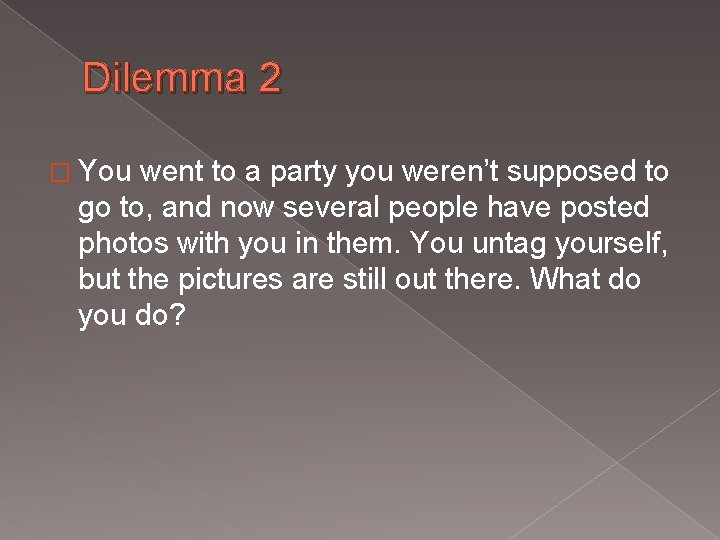 Dilemma 2 � You went to a party you weren’t supposed to go to,