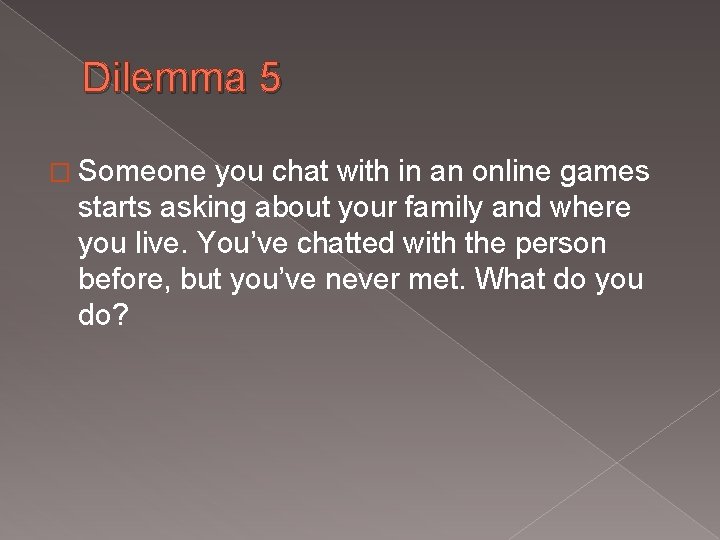 Dilemma 5 � Someone you chat with in an online games starts asking about