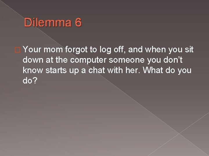 Dilemma 6 � Your mom forgot to log off, and when you sit down