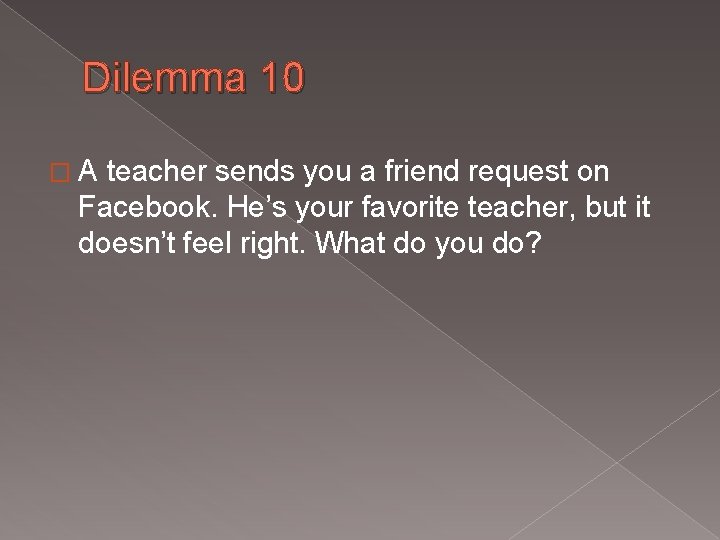 Dilemma 10 � A teacher sends you a friend request on Facebook. He’s your