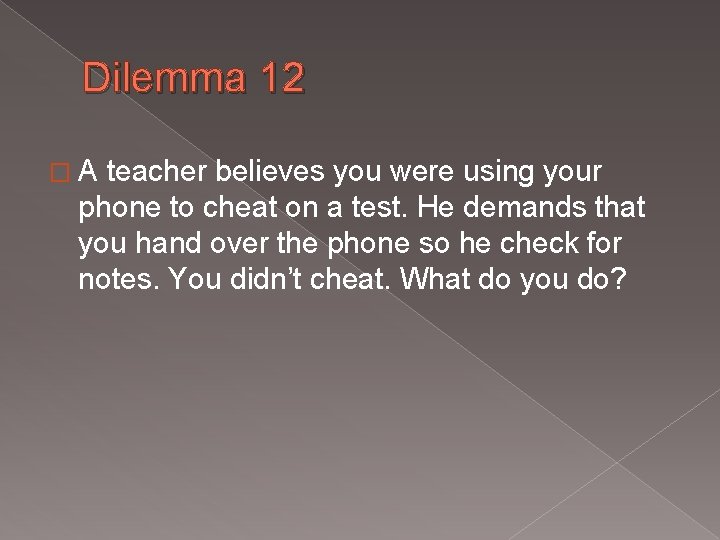 Dilemma 12 � A teacher believes you were using your phone to cheat on